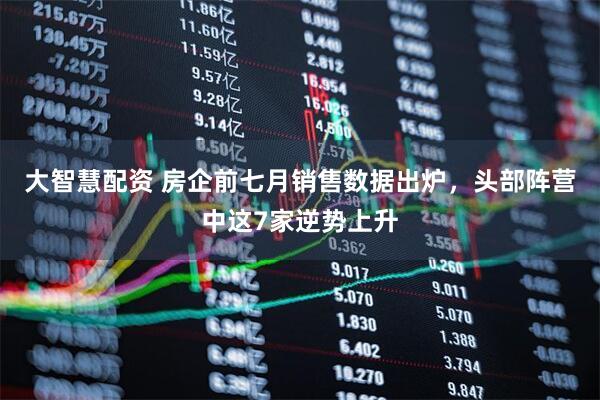大智慧配资 房企前七月销售数据出炉，头部阵营中这7家逆势上升