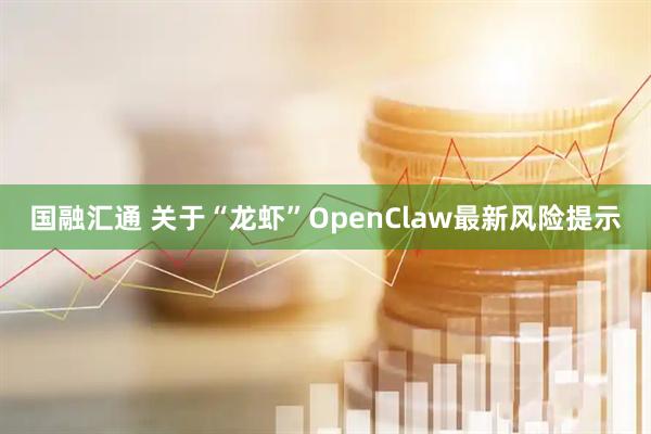 国融汇通 关于“龙虾”OpenClaw最新风险提示