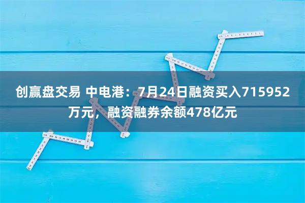 创赢盘交易 中电港：7月24日融资买入715952万元，融资融券余额478亿元