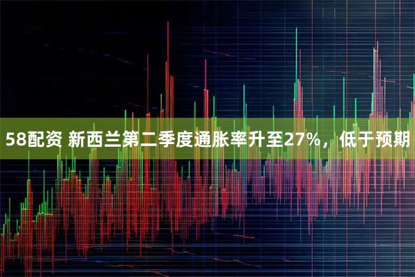 58配资 新西兰第二季度通胀率升至27%，低于预期