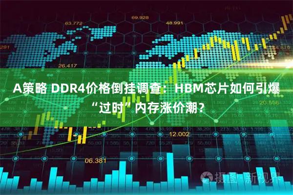 A策略 DDR4价格倒挂调查：HBM芯片如何引爆“过时”内存涨价潮？