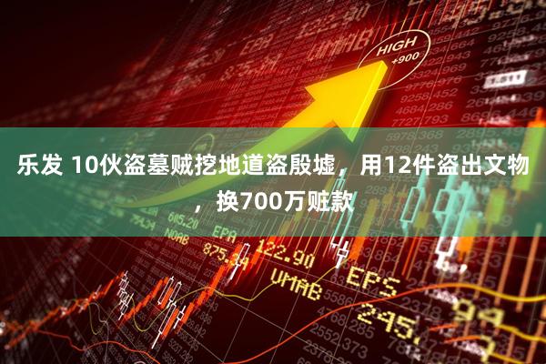 乐发 10伙盗墓贼挖地道盗殷墟，用12件盗出文物，换700万赃款