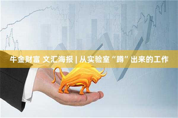 牛金财富 文汇海报 | 从实验室“蹲”出来的工作