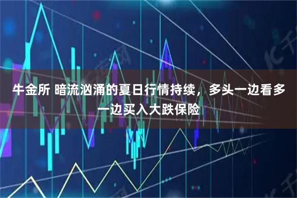 牛金所 暗流汹涌的夏日行情持续,多头一边看多一边买入大跌保险