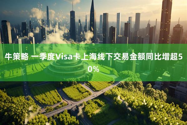 牛策略 一季度Visa卡上海线下交易金额同比增超50%
